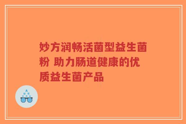 妙方润畅活菌型益生菌粉 助力肠道健康的优质益生菌产品-第1张图片-超越 妙方润畅活菌型益生菌粉 助力肠道健康的优质益生菌产品-第1张图片-超越