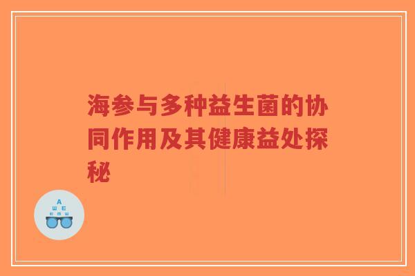 海参与多种益生菌的协同作用及其健康益处探秘-第1张图片-超越 海参与多种益生菌的协同作用及其健康益处探秘-第1张图片-超越