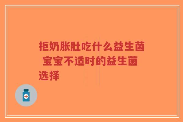拒奶胀肚吃什么益生菌 宝宝不适时的益生菌选择-第1张图片-超越 拒奶胀肚吃什么益生菌 宝宝不适时的益生菌选择-第1张图片-超越