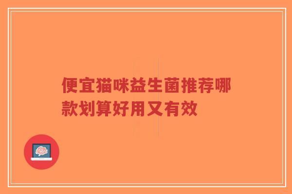 便宜猫咪益生菌推荐哪款划算好用又有效-第1张图片-超越 便宜猫咪益生菌推荐哪款划算好用又有效-第1张图片-超越