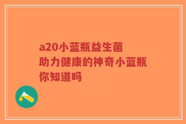 a20小蓝瓶益生菌 助力健康的神奇小蓝瓶你知道吗-第1张图片-超越 a20小蓝瓶益生菌 助力健康的神奇小蓝瓶你知道吗-第1张图片-超越