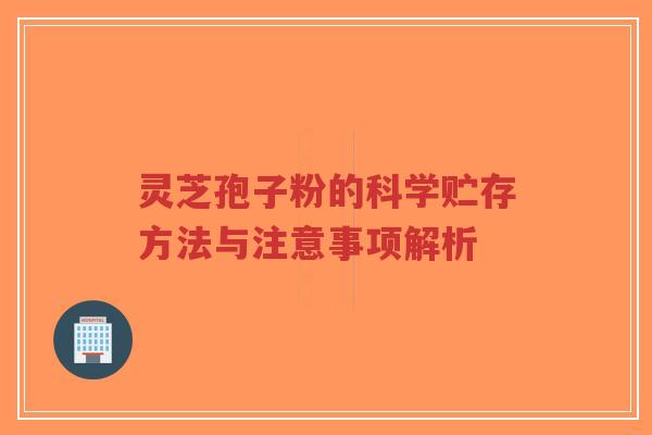 灵芝孢子粉的科学贮存方法与注意事项解析-第1张图片-超越 灵芝孢子粉的科学贮存方法与注意事项解析-第1张图片-超越