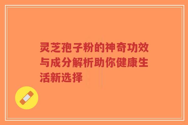 灵芝孢子粉的神奇功效与成分解析助你健康生活新选择-第1张图片-超越