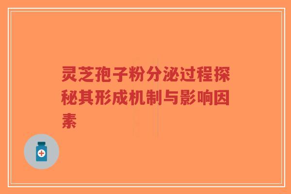 灵芝孢子粉分泌过程探秘其形成机制与影响因素-第1张图片-超越 灵芝孢子粉分泌过程探秘其形成机制与影响因素-第1张图片-超越
