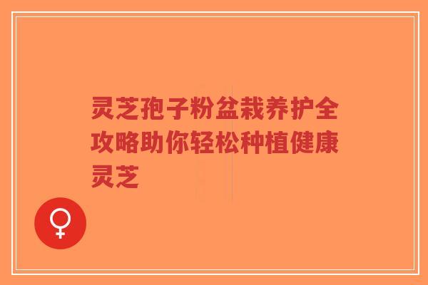 灵芝孢子粉盆栽养护全攻略助你轻松种植健康灵芝-第1张图片-超越