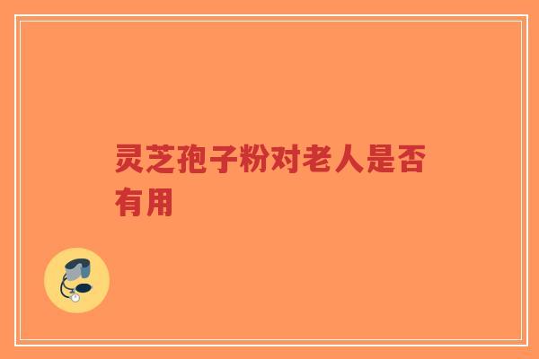 灵芝孢子粉对老人是否有用-第1张图片-超越 灵芝孢子粉对老人是否有用-第1张图片-超越