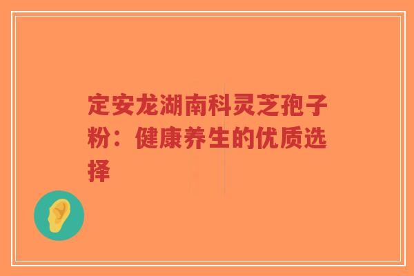 定安龙湖南科灵芝孢子粉:健康养生的优质选择-第1张图片-超越 定安龙湖南科灵芝孢子粉:健康养生的优质选择-第1张图片-超越