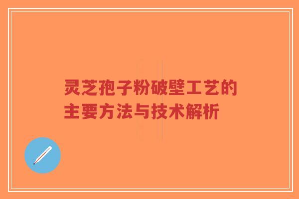 灵芝孢子粉破壁工艺的主要方法与技术解析-第1张图片-超越 灵芝孢子粉破壁工艺的主要方法与技术解析-第1张图片-超越