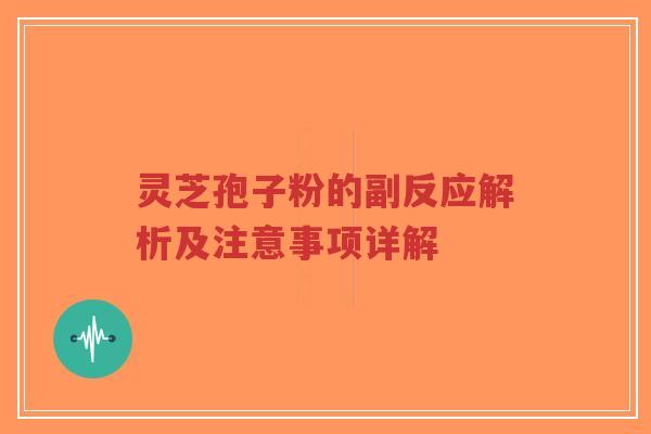灵芝孢子粉的副反应解析及注意事项详解-第1张图片-超越