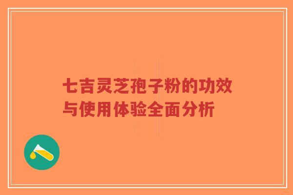 七吉灵芝孢子粉的功效与使用体验全面分析-第1张图片-超越 七吉灵芝孢子粉的功效与使用体验全面分析-第1张图片-超越