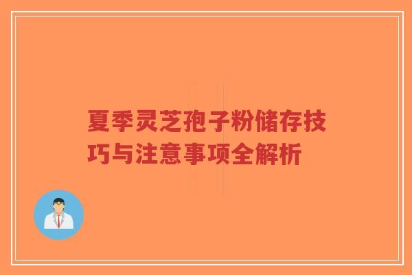 夏季灵芝孢子粉储存技巧与注意事项全解析-第1张图片-超越 夏季灵芝孢子粉储存技巧与注意事项全解析-第1张图片-超越