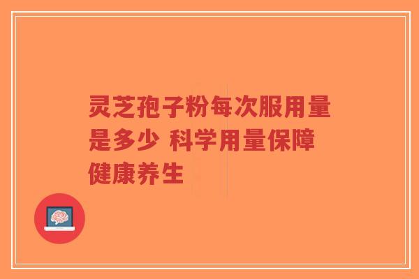 灵芝孢子粉每次服用量是多少 科学用量保障健康养生-第1张图片-超越 灵芝孢子粉每次服用量是多少 科学用量保障健康养生-第1张图片-超越