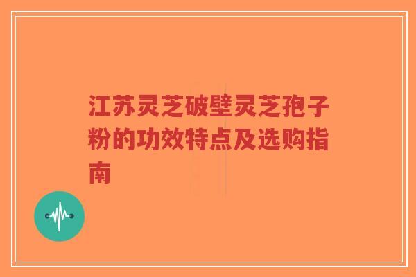 江苏灵芝破壁灵芝孢子粉的功效特点及选购指南-第1张图片-超越 江苏灵芝破壁灵芝孢子粉的功效特点及选购指南-第1张图片-超越