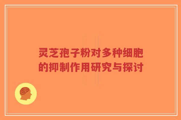 灵芝孢子粉对多种细胞的抑制作用研究与探讨-第1张图片-超越 灵芝孢子粉对多种细胞的抑制作用研究与探讨-第1张图片-超越