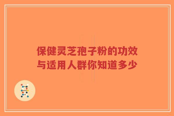 保健灵芝孢子粉的功效与适用人群你知道多少-第1张图片-超越