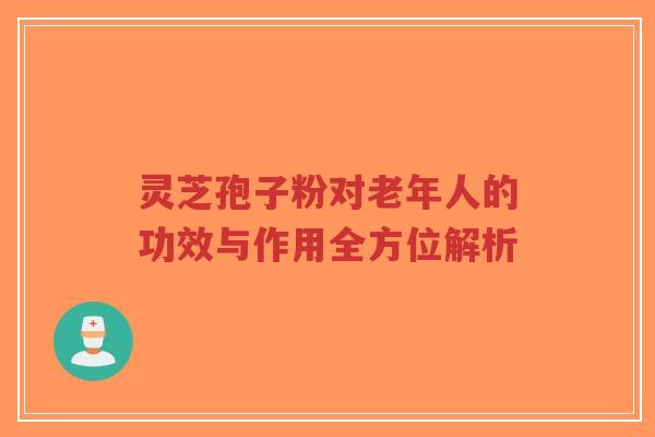 灵芝孢子粉对老年人的功效与作用全方位解析-第1张图片-超越 灵芝孢子粉对老年人的功效与作用全方位解析-第1张图片-超越
