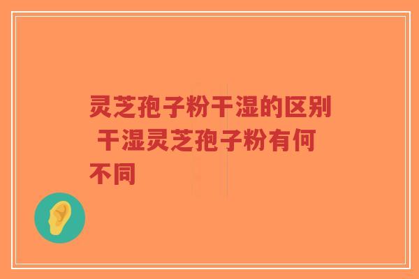 灵芝孢子粉干湿的区别 干湿灵芝孢子粉有何不同-第1张图片-超越 灵芝孢子粉干湿的区别 干湿灵芝孢子粉有何不同-第1张图片-超越