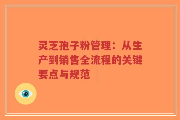灵芝孢子粉管理:从生产到销售全流程的关键要点与规范-第1张图片-超越 灵芝孢子粉管理:从生产到销售全流程的关键要点与规范-第1张图片-超越