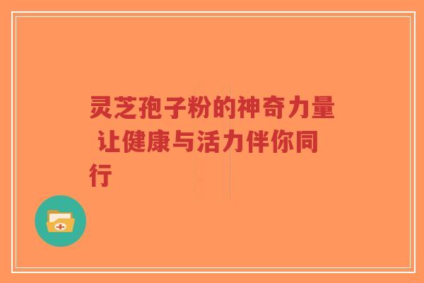 灵芝孢子粉的神奇力量 让健康与活力伴你同行-第1张图片-超越 灵芝孢子粉的神奇力量 让健康与活力伴你同行-第1张图片-超越