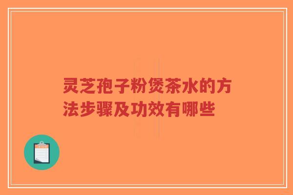 灵芝孢子粉煲茶水的方法步骤及功效有哪些-第1张图片-超越 灵芝孢子粉煲茶水的方法步骤及功效有哪些-第1张图片-超越