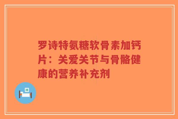 罗诗特氨糖软骨素加钙片:关爱关节与骨骼健康的营养补充剂-第1张图片-超越 罗诗特氨糖软骨素加钙片:关爱关节与骨骼健康的营养补充剂-第1张图片-超越