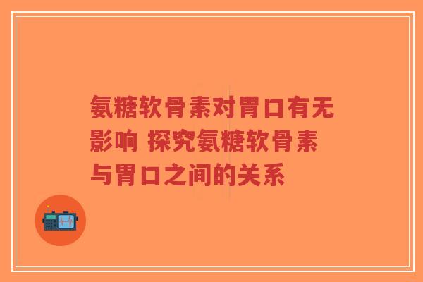 氨糖软骨素对胃口有无影响 探究氨糖软骨素与胃口之间的关系-第1张图片-超越 氨糖软骨素对胃口有无影响 探究氨糖软骨素与胃口之间的关系-第1张图片-超越