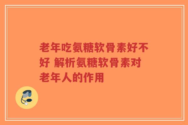 老年吃氨糖软骨素好不好 解析氨糖软骨素对老年人的作用-第1张图片-超越 老年吃氨糖软骨素好不好 解析氨糖软骨素对老年人的作用-第1张图片-超越
