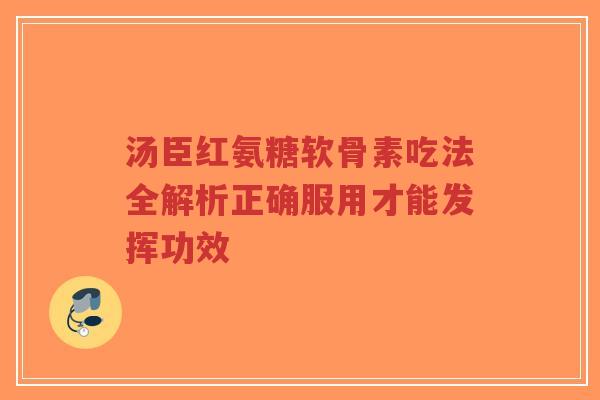 汤臣红氨糖软骨素吃法全解析正确服用才能发挥功效-第1张图片-超越 汤臣红氨糖软骨素吃法全解析正确服用才能发挥功效-第1张图片-超越