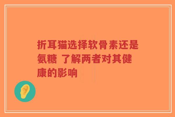 折耳猫选择软骨素还是氨糖 了解两者对其健康的影响-第1张图片-超越 折耳猫选择软骨素还是氨糖 了解两者对其健康的影响-第1张图片-超越