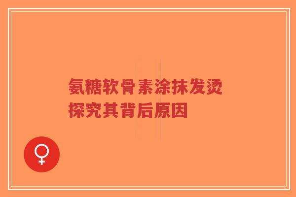 氨糖软骨素涂抹发烫 探究其背后原因-第1张图片-超越