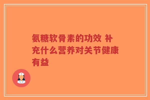 氨糖软骨素的功效 补充什么营养对关节健康有益-第1张图片-超越 氨糖软骨素的功效 补充什么营养对关节健康有益-第1张图片-超越