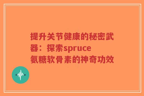 提升关节健康的秘密武器:探索spruce氨糖软骨素的神奇功效-第1张图片-超越 提升关节健康的秘密武器:探索spruce氨糖软骨素的神奇功效-第1张图片-超越