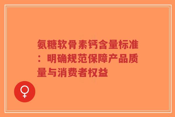 氨糖软骨素钙含量标准:明确规范保障产品质量与消费者权益-第1张图片-超越 氨糖软骨素钙含量标准:明确规范保障产品质量与消费者权益-第1张图片-超越