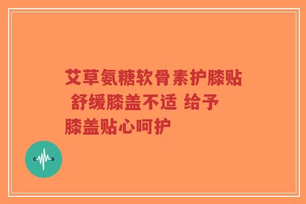 艾草氨糖软骨素护膝贴 舒缓膝盖不适 给予膝盖贴心呵护-第1张图片-超越 艾草氨糖软骨素护膝贴 舒缓膝盖不适 给予膝盖贴心呵护-第1张图片-超越