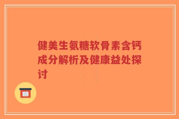 健美生氨糖软骨素含钙成分解析及健康益处探讨-第1张图片-超越 健美生氨糖软骨素含钙成分解析及健康益处探讨-第1张图片-超越