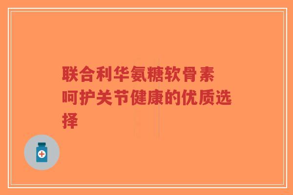 联合利华氨糖软骨素 呵护关节健康的优质选择-第1张图片-超越 联合利华氨糖软骨素 呵护关节健康的优质选择-第1张图片-超越