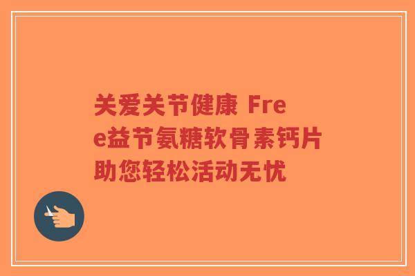 关爱关节健康 Free益节氨糖软骨素钙片助您轻松活动无忧-第1张图片-超越 关爱关节健康 Free益节氨糖软骨素钙片助您轻松活动无忧-第1张图片-超越