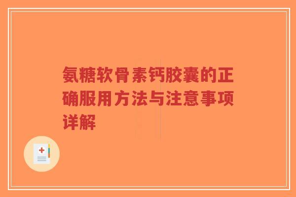 氨糖软骨素钙胶囊的正确服用方法与注意事项详解-第1张图片-超越 氨糖软骨素钙胶囊的正确服用方法与注意事项详解-第1张图片-超越