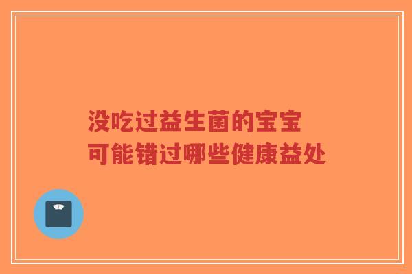 没吃过益生菌的宝宝 可能错过哪些健康益处-第1张图片-超越 没吃过益生菌的宝宝 可能错过哪些健康益处-第1张图片-超越