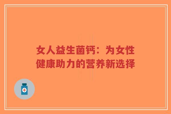 女人益生菌钙:为女性健康助力的营养新选择-第1张图片-超越 女人益生菌钙:为女性健康助力的营养新选择-第1张图片-超越