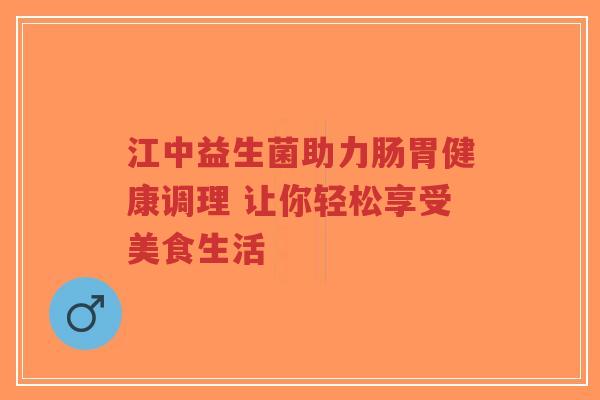 江中益生菌助力肠胃健康调理 让你轻松享受美食生活-第1张图片-超越 江中益生菌助力肠胃健康调理 让你轻松享受美食生活-第1张图片-超越