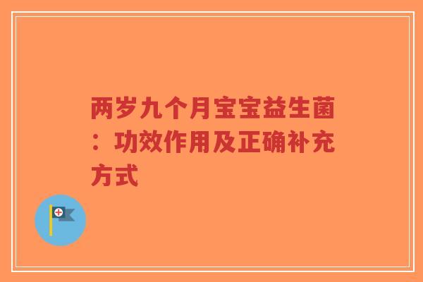 两岁九个月宝宝益生菌:功效作用及正确补充方式-第1张图片-超越 两岁九个月宝宝益生菌:功效作用及正确补充方式-第1张图片-超越