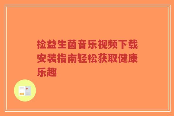 捡益生菌音乐视频下载安装指南轻松获取健康乐趣-第1张图片-超越 捡益生菌音乐视频下载安装指南轻松获取健康乐趣-第1张图片-超越