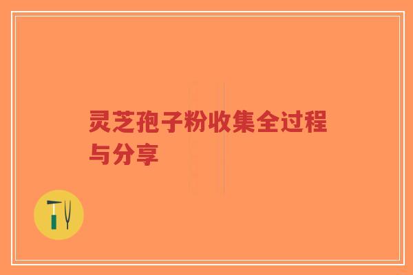 灵芝孢子粉收集全过程与分享-第1张图片-超越 灵芝孢子粉收集全过程与分享-第1张图片-超越