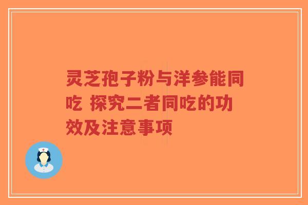 灵芝孢子粉与洋参能同吃 探究二者同吃的功效及注意事项-第1张图片-超越 灵芝孢子粉与洋参能同吃 探究二者同吃的功效及注意事项-第1张图片-超越