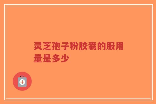 灵芝孢子粉胶囊的服用量是多少-第1张图片-超越 灵芝孢子粉胶囊的服用量是多少-第1张图片-超越