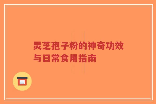 灵芝孢子粉的神奇功效与日常食用指南-第1张图片-超越 灵芝孢子粉的神奇功效与日常食用指南-第1张图片-超越