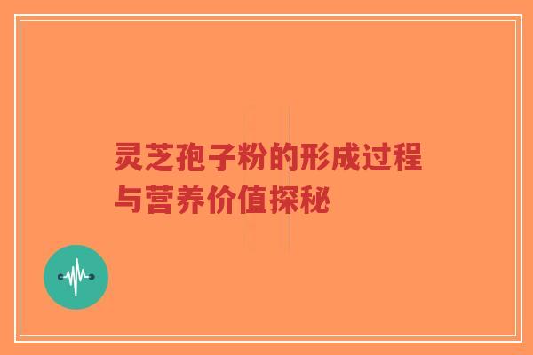灵芝孢子粉的形成过程与营养价值探秘-第1张图片-超越