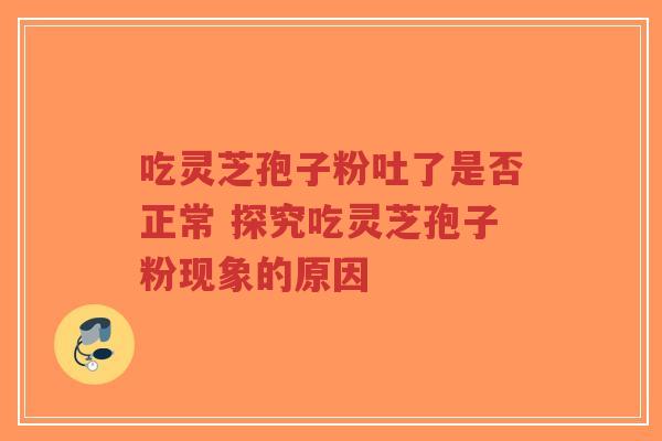 吃灵芝孢子粉吐了是否正常 探究吃灵芝孢子粉现象的原因-第1张图片-超越 吃灵芝孢子粉吐了是否正常 探究吃灵芝孢子粉现象的原因-第1张图片-超越