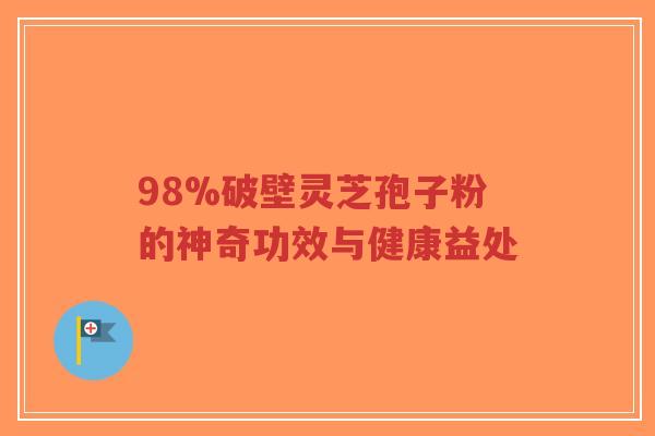 98%破壁灵芝孢子粉的神奇功效与健康益处-第1张图片-超越